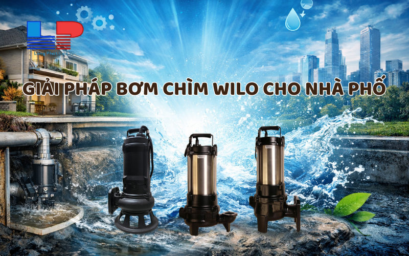 Bơm chìm Wilo – Giải pháp tối ưu cho hệ thống nước thải nhà phố